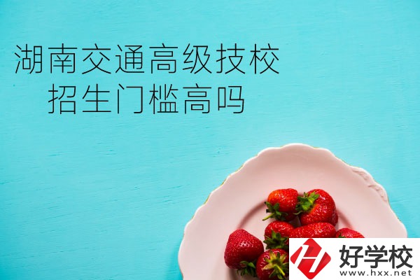 湖南交通高級(jí)技校招生門(mén)檻高嗎？專業(yè)有哪些？