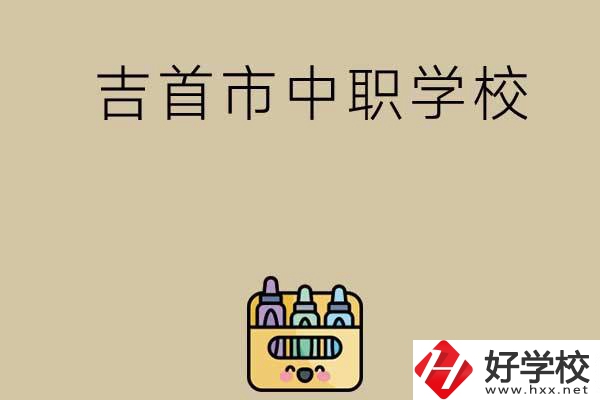 湘西吉首市有哪些中職學(xué)校？