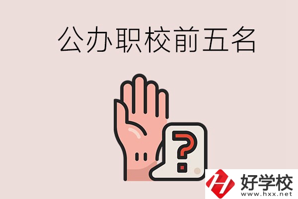 長沙前五名的公辦職業(yè)學(xué)校是哪些？