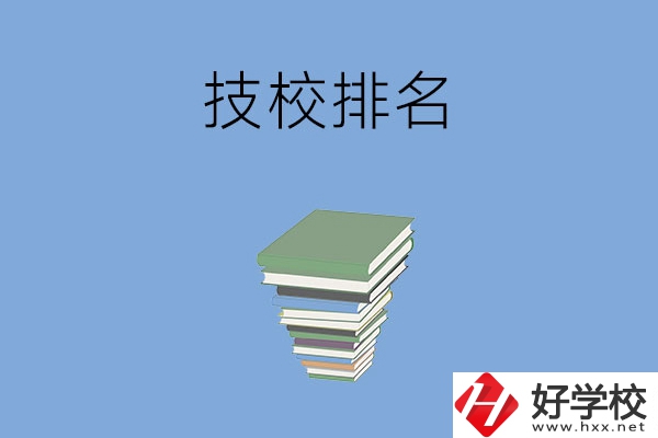 長(zhǎng)沙排名前五的技校是哪些？有什么特色專業(yè)？