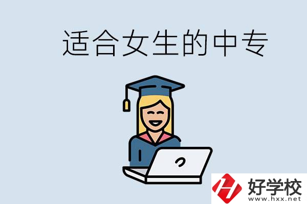 湖南省有哪些適合女生的中專學(xué)校？女生學(xué)什么專業(yè)好？