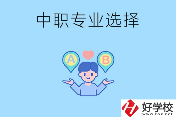 湖南中職該怎么選專業(yè)？有什么專業(yè)推薦？