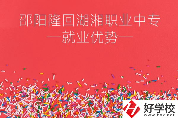 邵陽隆回湖湘職業(yè)中專怎么樣？就業(yè)有什么優(yōu)勢？