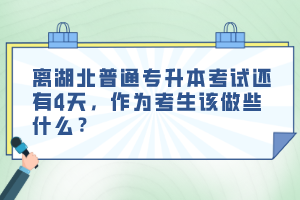 離湖北普通專升本考試還有4天，作為考生該做些什么？