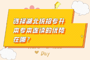 選擇湖北統(tǒng)招專升本專本連讀的優(yōu)勢在哪？