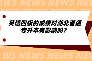 英語四級(jí)的成績(jī)對(duì)湖北普通專升本有影響嗎？
