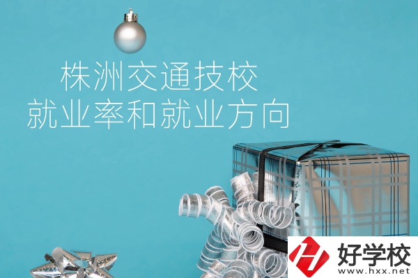 株洲交通技校怎么樣？就業(yè)率和就業(yè)方向如何？