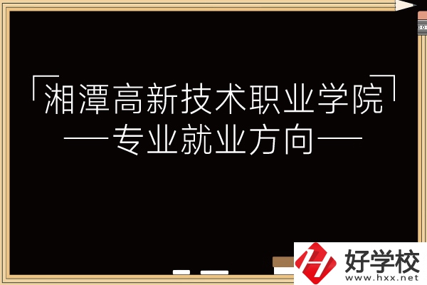 湘潭高新技術(shù)職業(yè)學(xué)院專業(yè)有哪些？就業(yè)方向如何？