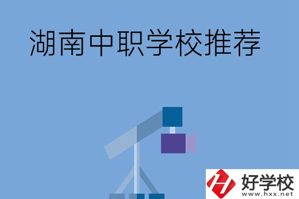 想在湖南讀中職學(xué)校，有哪些學(xué)校推薦？