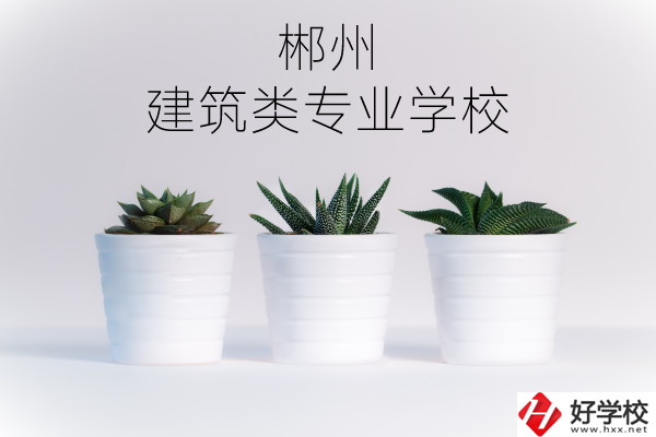郴州有沒有比較好的建筑類的專業(yè)學校？