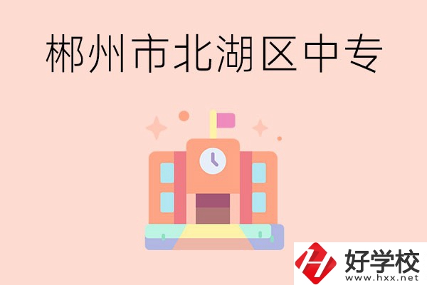 郴州市北湖區(qū)有什么中專(zhuān)？
