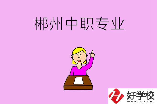 郴州中職院校有哪些專業(yè)可以選擇？