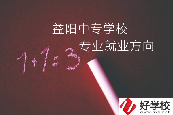 益陽中專學校學什么專業(yè)好？就業(yè)方向是什么？