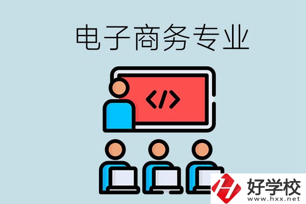 電子商務專業(yè)學什么？長沙電子商務專業(yè)哪個學校好？