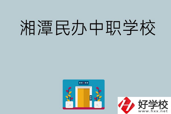 湘潭有哪些好的民辦中職學(xué)校？