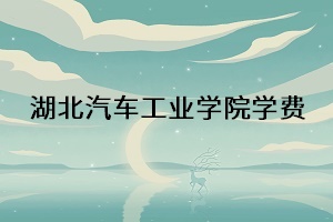 湖北汽車工業(yè)學(xué)院學(xué)費(fèi)